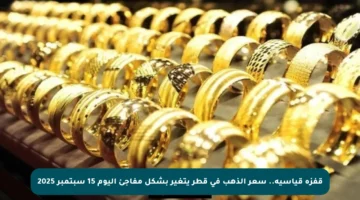 قفزة قياسية.. سعر الذهب في قطر يتغير بشكل مفاجئ اليوم 15 سبتمبر 2025